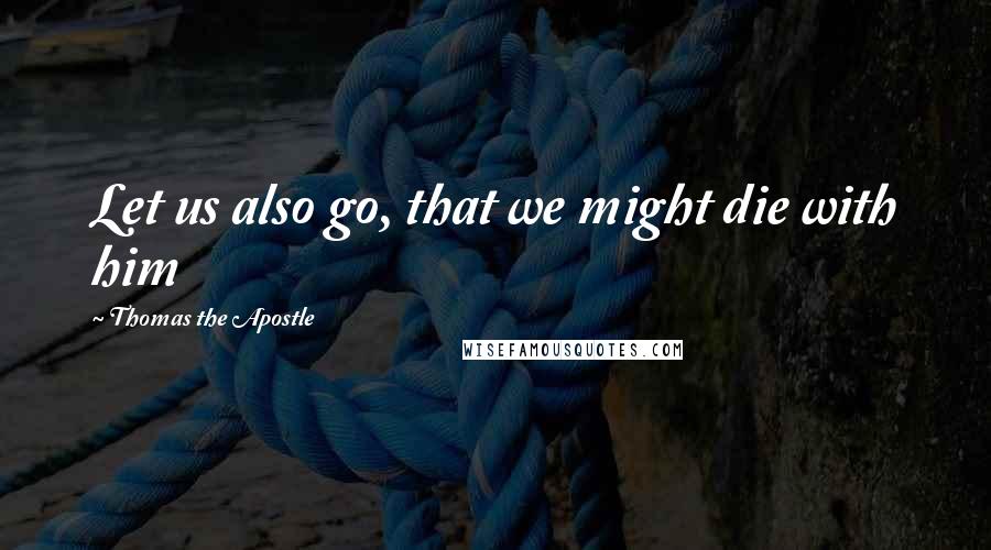 Thomas The Apostle Quotes: Let us also go, that we might die with him