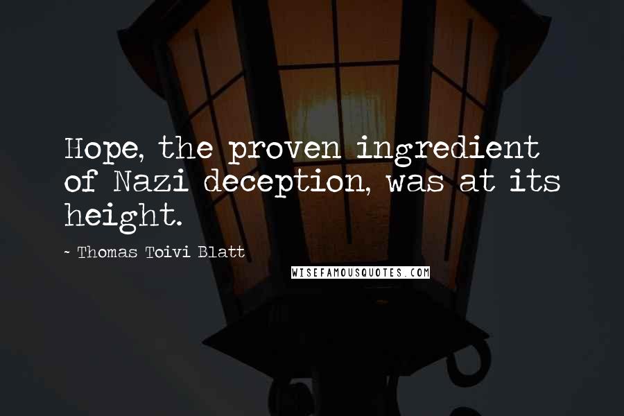 Thomas Toivi Blatt Quotes: Hope, the proven ingredient of Nazi deception, was at its height.