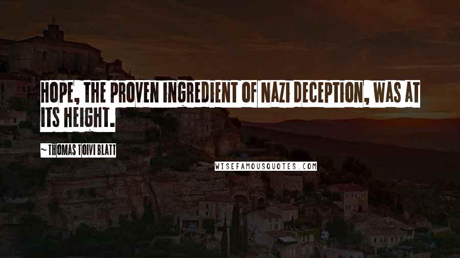 Thomas Toivi Blatt Quotes: Hope, the proven ingredient of Nazi deception, was at its height.