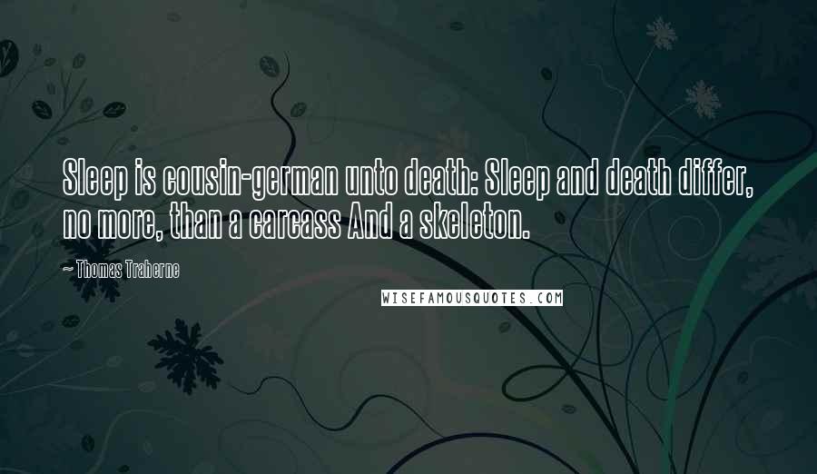 Thomas Traherne Quotes: Sleep is cousin-german unto death: Sleep and death differ, no more, than a carcass And a skeleton.