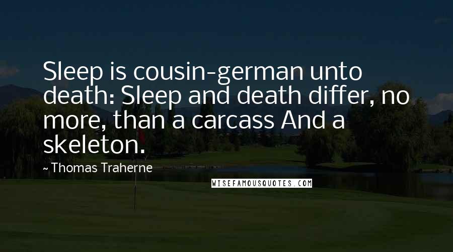 Thomas Traherne Quotes: Sleep is cousin-german unto death: Sleep and death differ, no more, than a carcass And a skeleton.