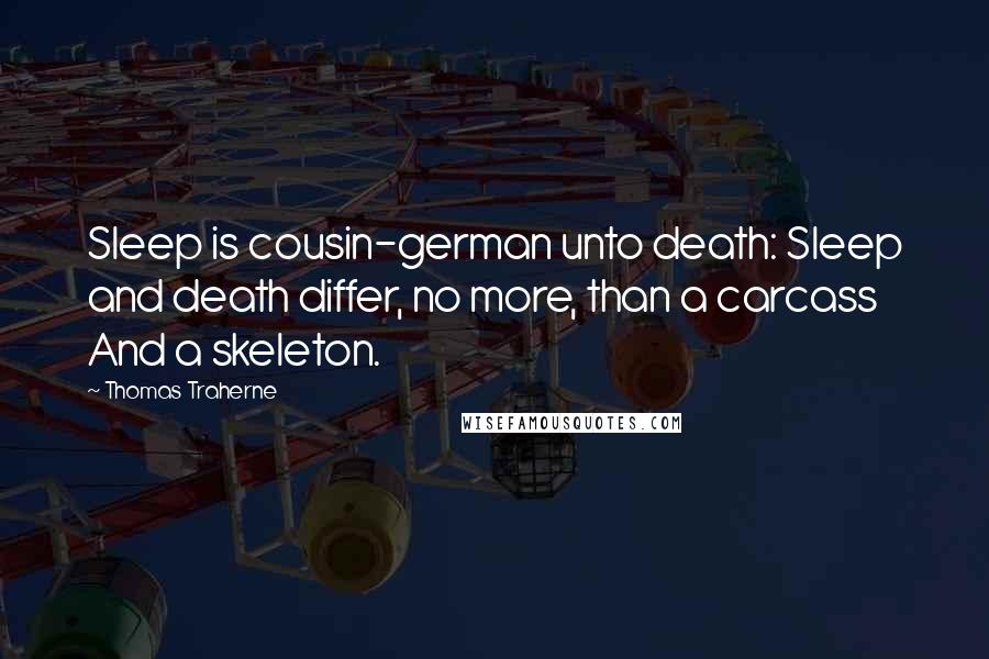 Thomas Traherne Quotes: Sleep is cousin-german unto death: Sleep and death differ, no more, than a carcass And a skeleton.