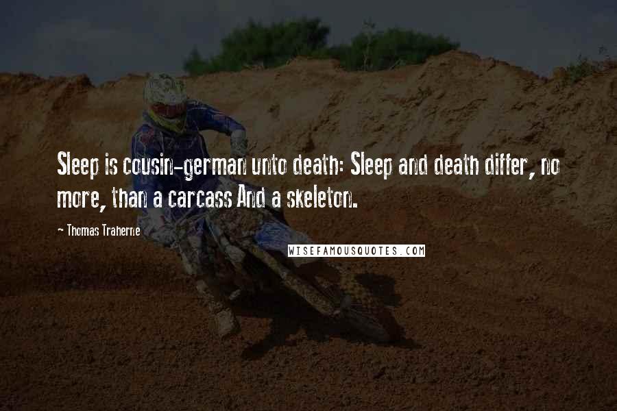 Thomas Traherne Quotes: Sleep is cousin-german unto death: Sleep and death differ, no more, than a carcass And a skeleton.