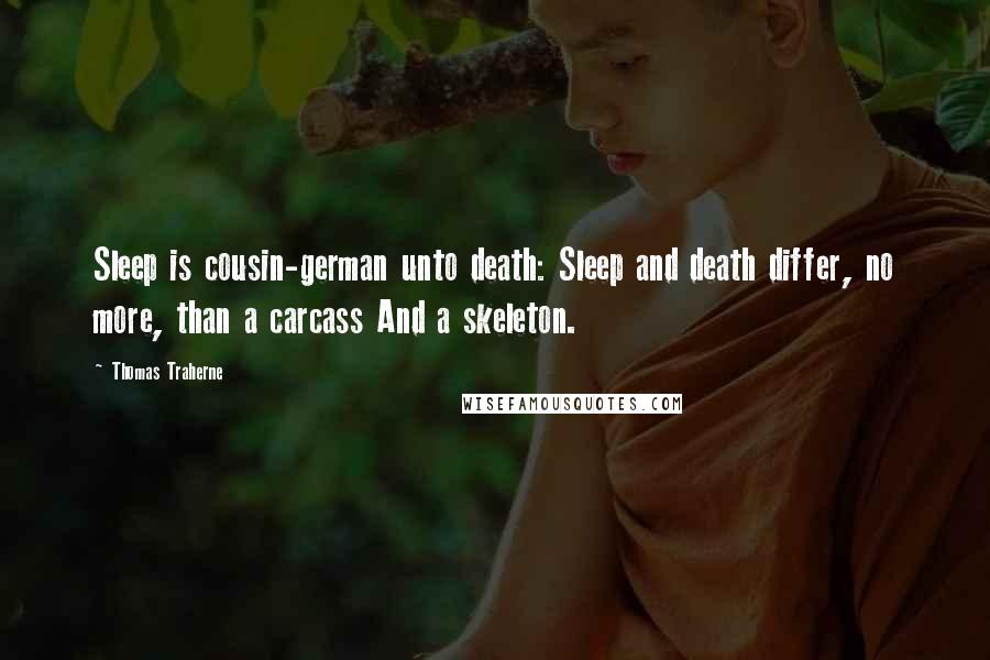 Thomas Traherne Quotes: Sleep is cousin-german unto death: Sleep and death differ, no more, than a carcass And a skeleton.