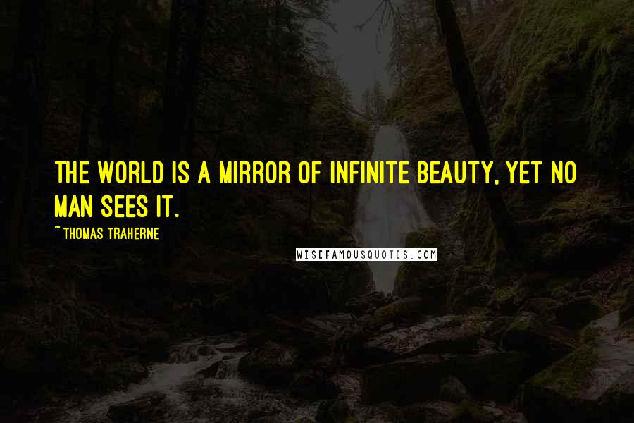 Thomas Traherne Quotes: The world is a mirror of infinite beauty, yet no man sees it.