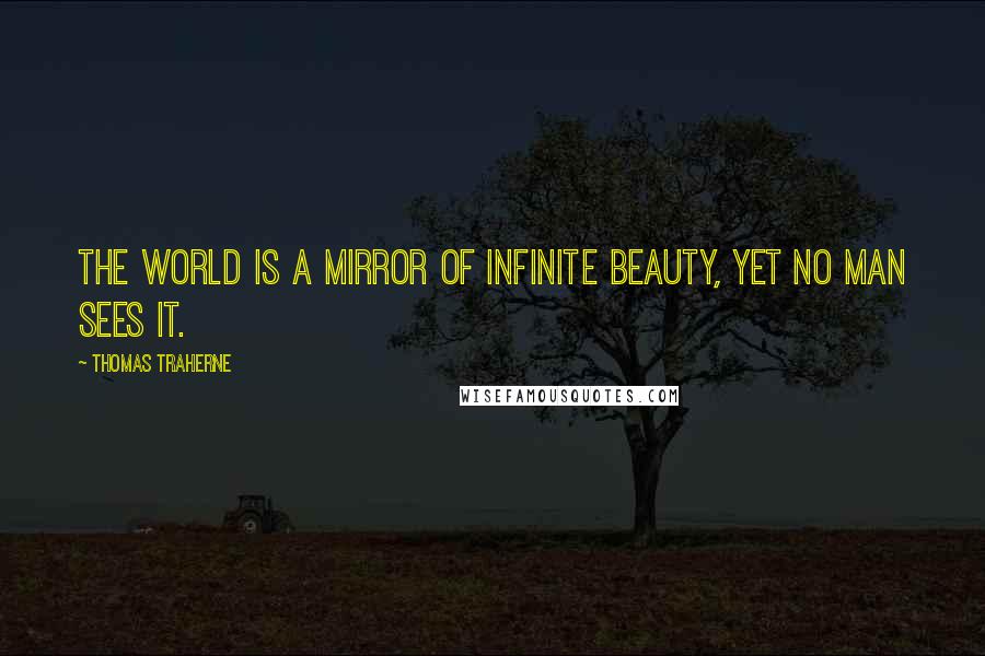 Thomas Traherne Quotes: The world is a mirror of infinite beauty, yet no man sees it.