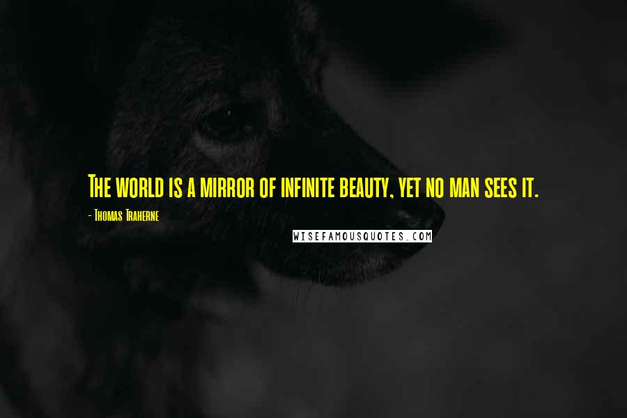 Thomas Traherne Quotes: The world is a mirror of infinite beauty, yet no man sees it.