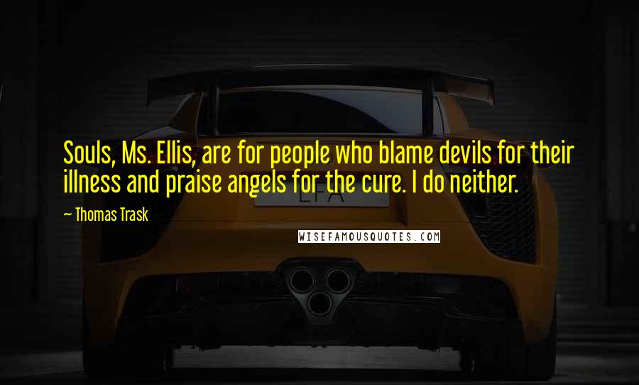 Thomas Trask Quotes: Souls, Ms. Ellis, are for people who blame devils for their illness and praise angels for the cure. I do neither.