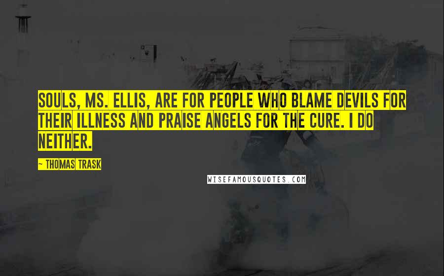 Thomas Trask Quotes: Souls, Ms. Ellis, are for people who blame devils for their illness and praise angels for the cure. I do neither.