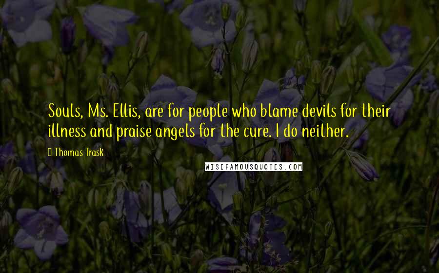 Thomas Trask Quotes: Souls, Ms. Ellis, are for people who blame devils for their illness and praise angels for the cure. I do neither.