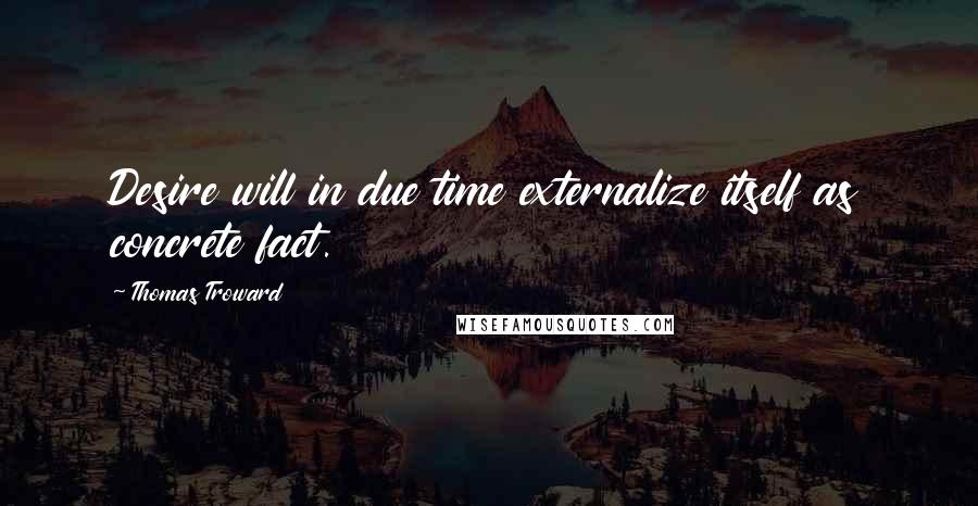 Thomas Troward Quotes: Desire will in due time externalize itself as concrete fact.