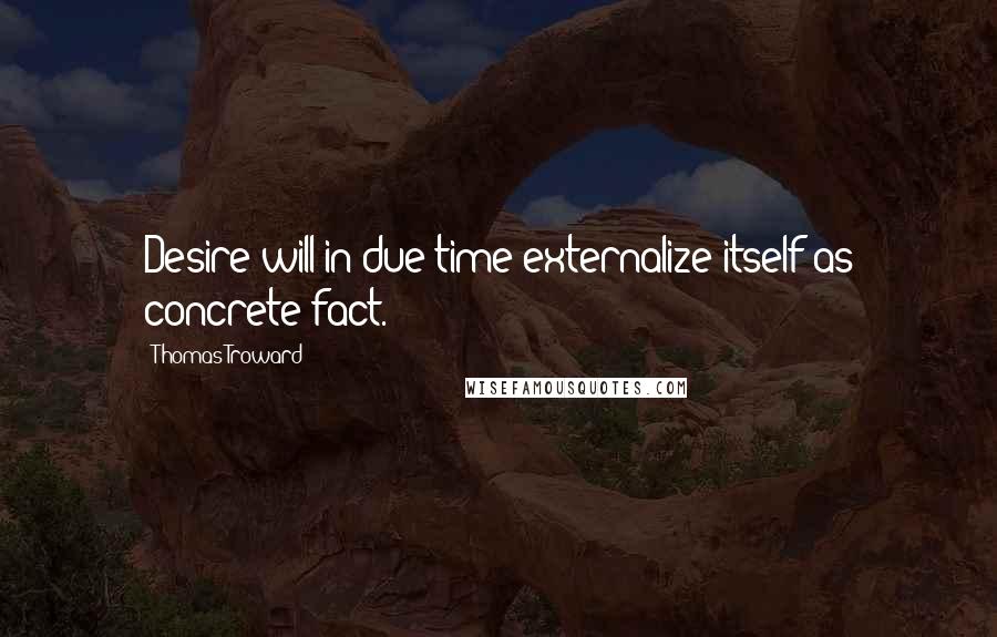 Thomas Troward Quotes: Desire will in due time externalize itself as concrete fact.
