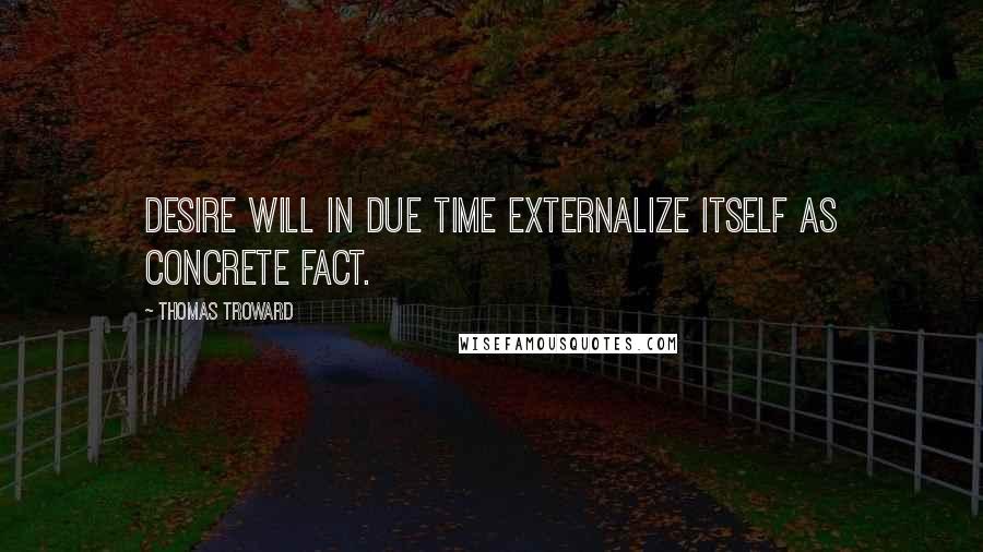 Thomas Troward Quotes: Desire will in due time externalize itself as concrete fact.