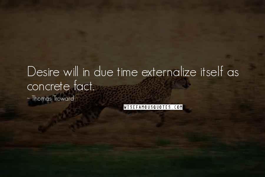 Thomas Troward Quotes: Desire will in due time externalize itself as concrete fact.