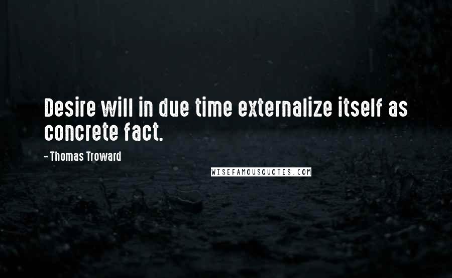 Thomas Troward Quotes: Desire will in due time externalize itself as concrete fact.