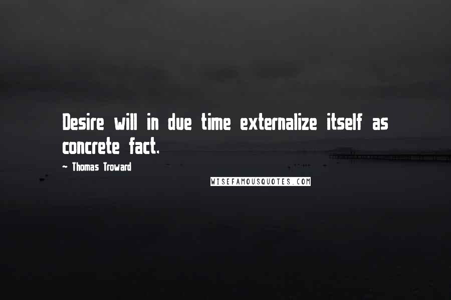 Thomas Troward Quotes: Desire will in due time externalize itself as concrete fact.