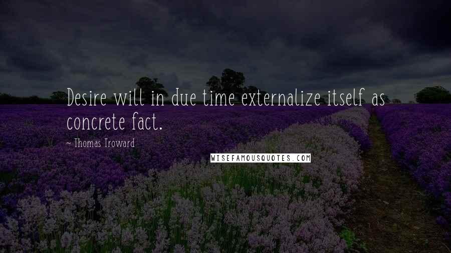 Thomas Troward Quotes: Desire will in due time externalize itself as concrete fact.