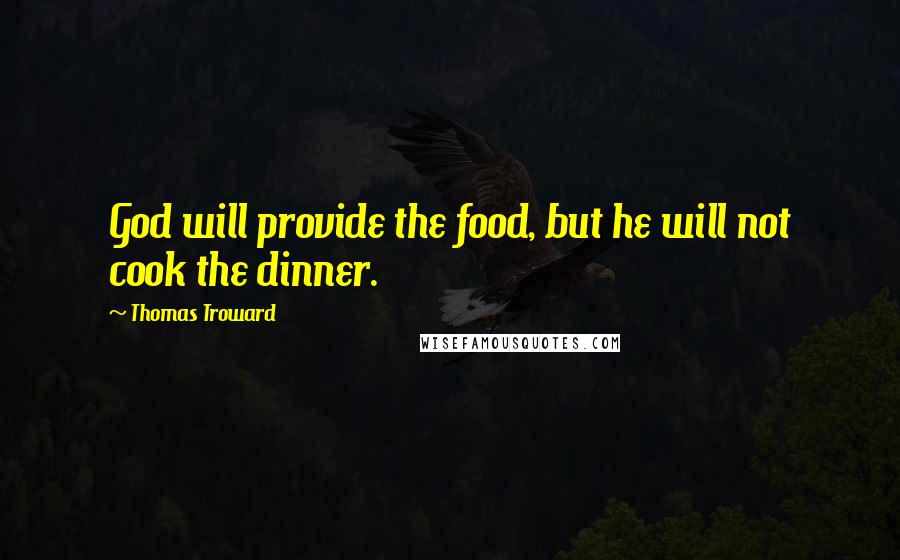 Thomas Troward Quotes: God will provide the food, but he will not cook the dinner.
