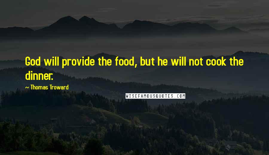 Thomas Troward Quotes: God will provide the food, but he will not cook the dinner.