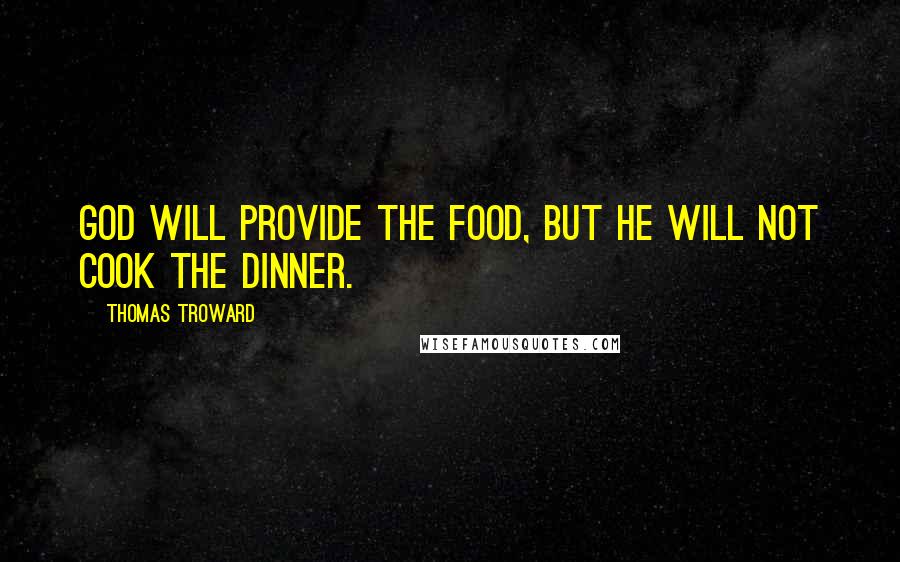 Thomas Troward Quotes: God will provide the food, but he will not cook the dinner.