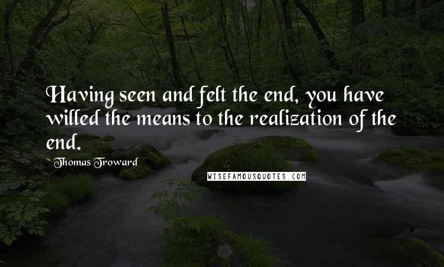 Thomas Troward Quotes: Having seen and felt the end, you have willed the means to the realization of the end.