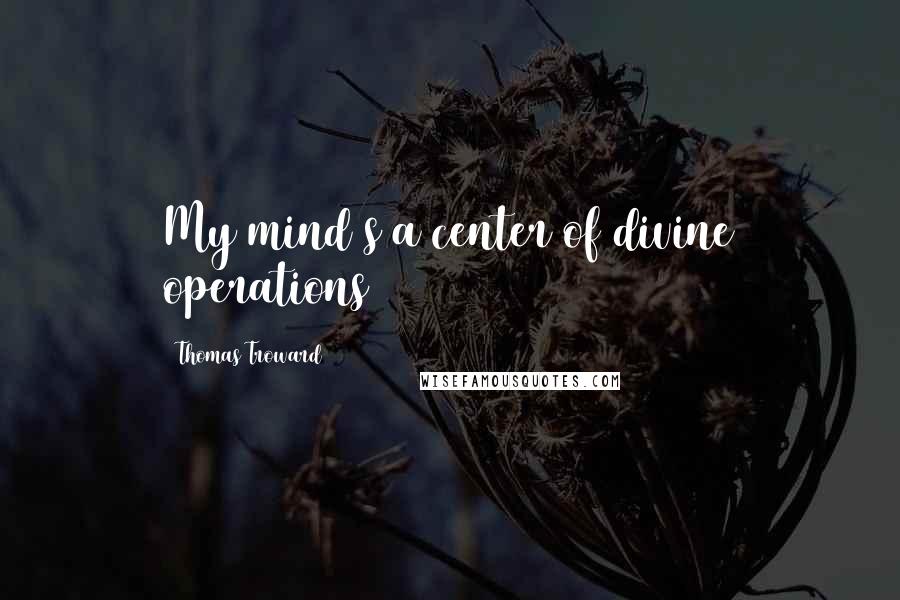 Thomas Troward Quotes: My mind s a center of divine operations