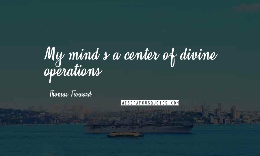 Thomas Troward Quotes: My mind s a center of divine operations