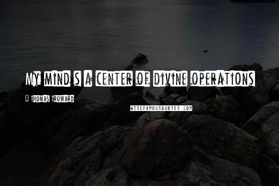 Thomas Troward Quotes: My mind s a center of divine operations