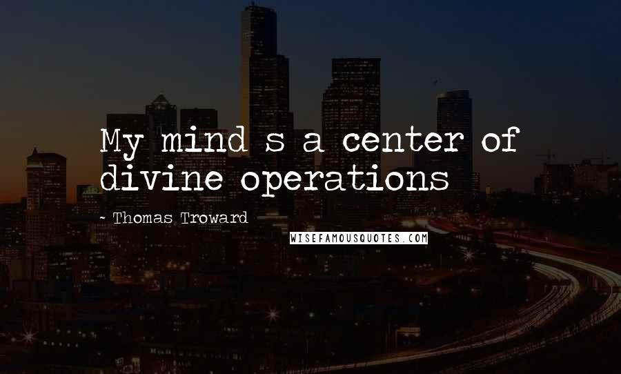 Thomas Troward Quotes: My mind s a center of divine operations