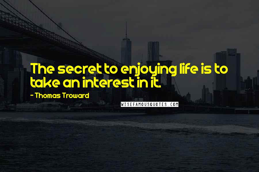 Thomas Troward Quotes: The secret to enjoying life is to take an interest in it.