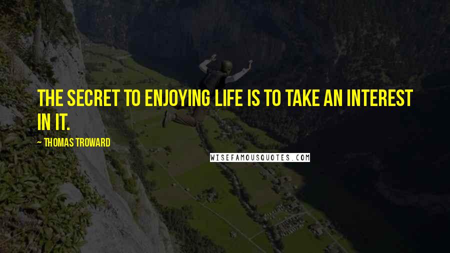 Thomas Troward Quotes: The secret to enjoying life is to take an interest in it.