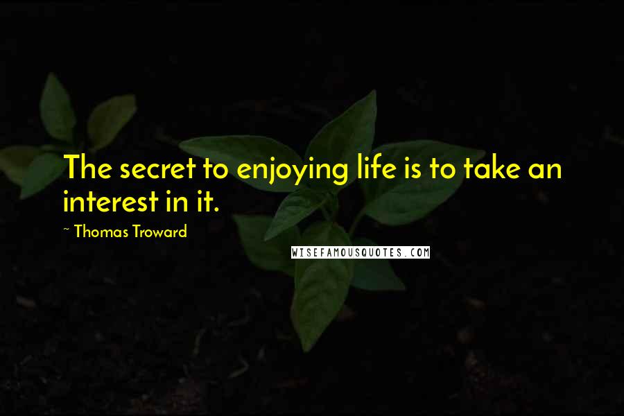 Thomas Troward Quotes: The secret to enjoying life is to take an interest in it.