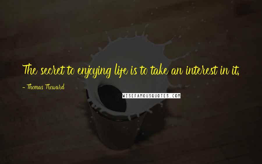 Thomas Troward Quotes: The secret to enjoying life is to take an interest in it.