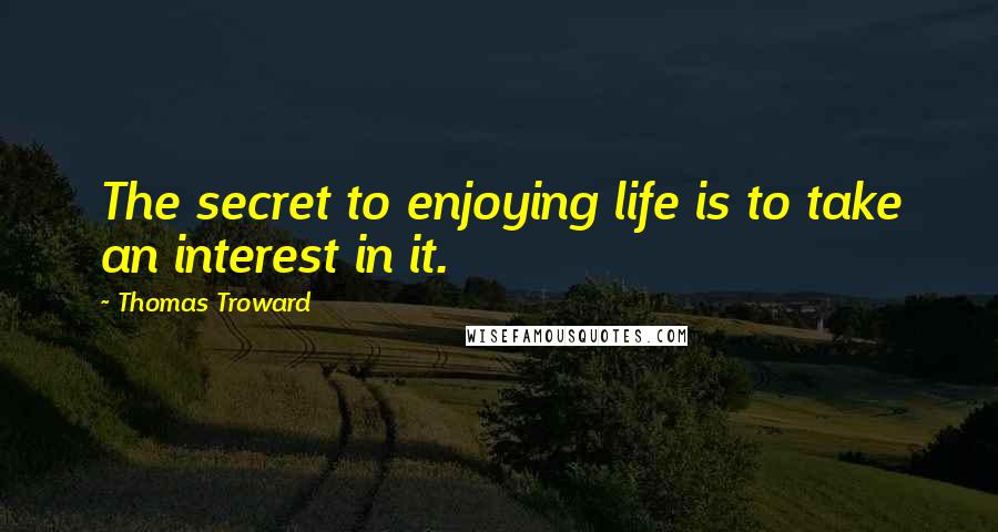 Thomas Troward Quotes: The secret to enjoying life is to take an interest in it.