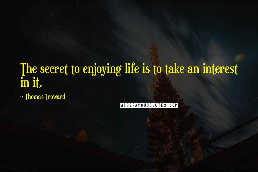 Thomas Troward Quotes: The secret to enjoying life is to take an interest in it.