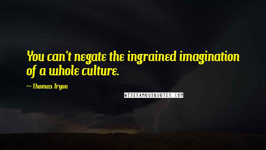 Thomas Tryon Quotes: You can't negate the ingrained imagination of a whole culture.