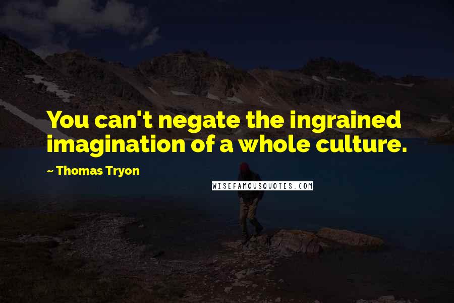 Thomas Tryon Quotes: You can't negate the ingrained imagination of a whole culture.
