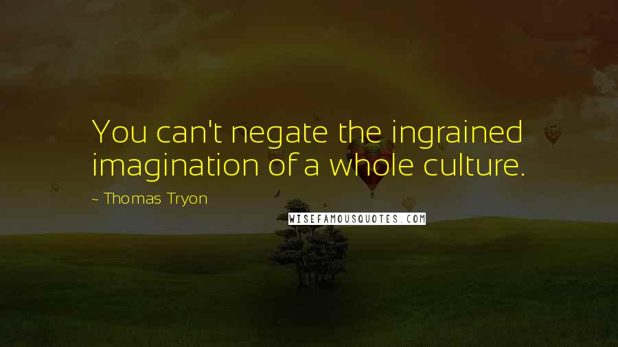 Thomas Tryon Quotes: You can't negate the ingrained imagination of a whole culture.