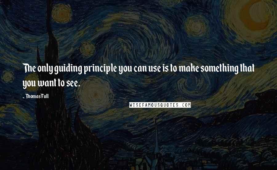 Thomas Tull Quotes: The only guiding principle you can use is to make something that you want to see.