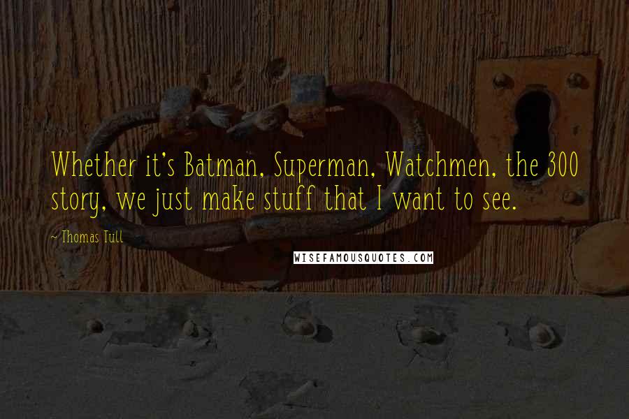 Thomas Tull Quotes: Whether it's Batman, Superman, Watchmen, the 300 story, we just make stuff that I want to see.