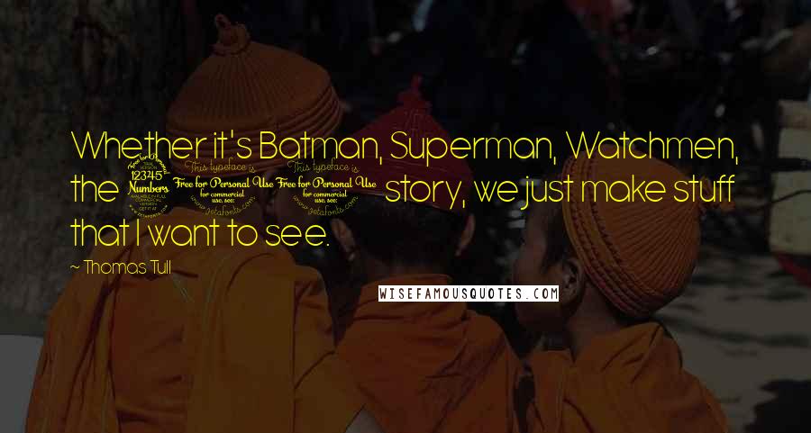 Thomas Tull Quotes: Whether it's Batman, Superman, Watchmen, the 300 story, we just make stuff that I want to see.