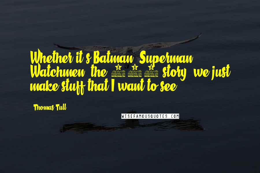 Thomas Tull Quotes: Whether it's Batman, Superman, Watchmen, the 300 story, we just make stuff that I want to see.