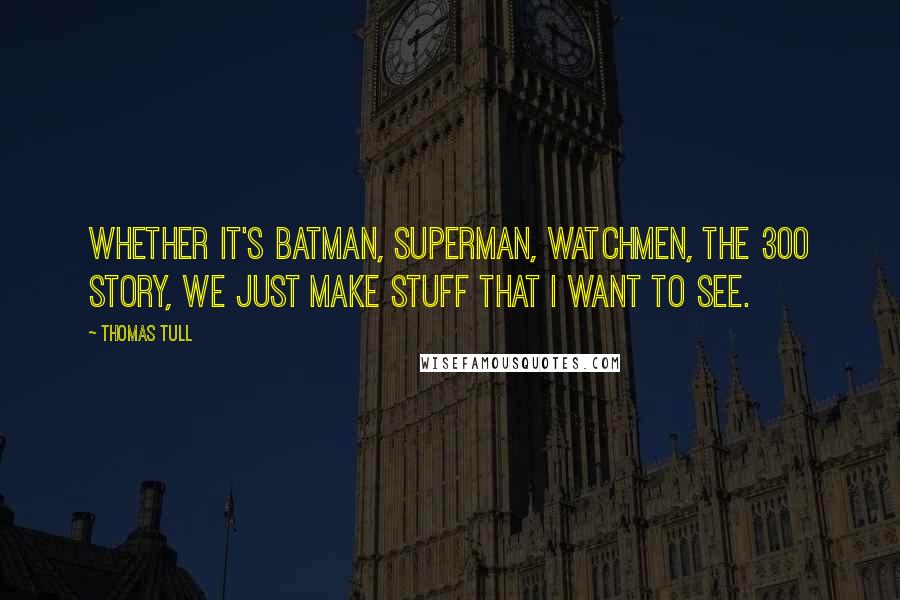 Thomas Tull Quotes: Whether it's Batman, Superman, Watchmen, the 300 story, we just make stuff that I want to see.