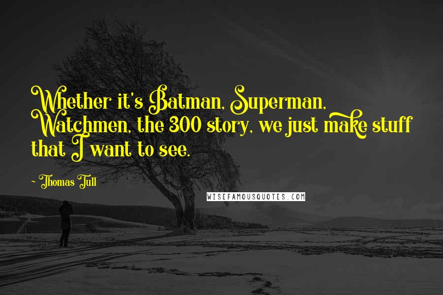 Thomas Tull Quotes: Whether it's Batman, Superman, Watchmen, the 300 story, we just make stuff that I want to see.