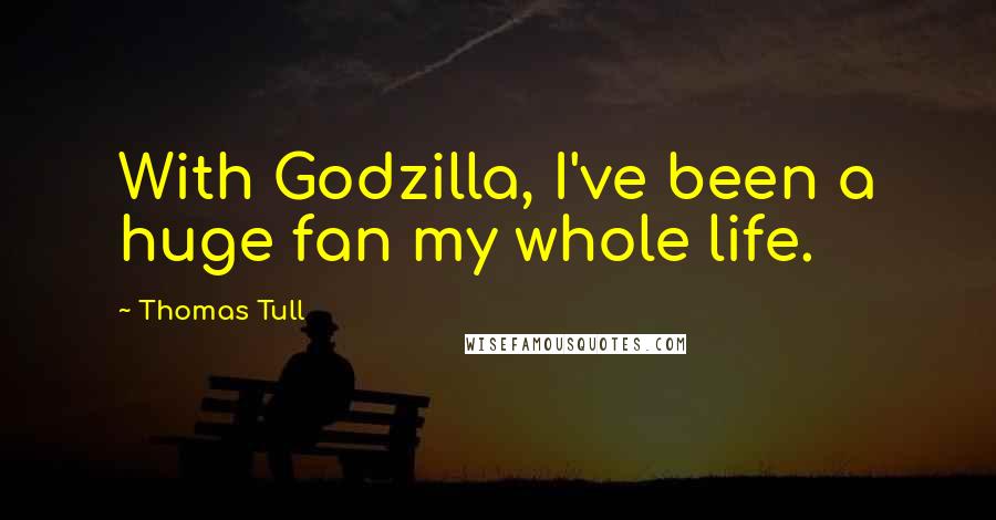 Thomas Tull Quotes: With Godzilla, I've been a huge fan my whole life.