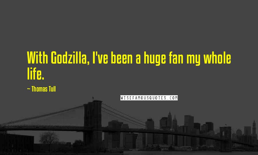 Thomas Tull Quotes: With Godzilla, I've been a huge fan my whole life.