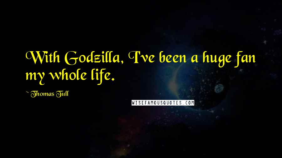 Thomas Tull Quotes: With Godzilla, I've been a huge fan my whole life.