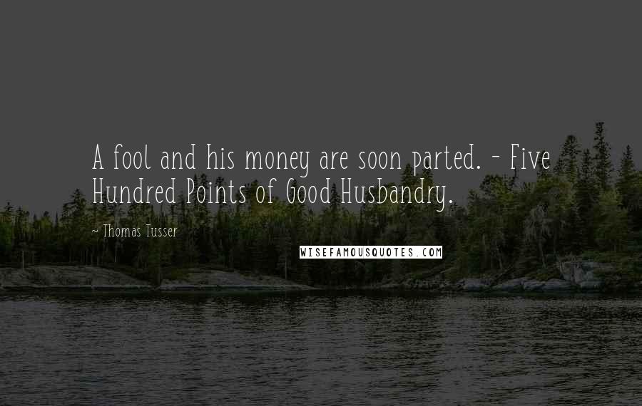 Thomas Tusser Quotes: A fool and his money are soon parted. - Five Hundred Points of Good Husbandry.