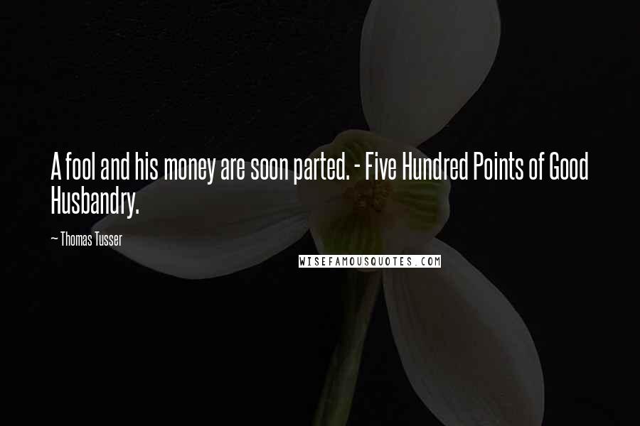 Thomas Tusser Quotes: A fool and his money are soon parted. - Five Hundred Points of Good Husbandry.