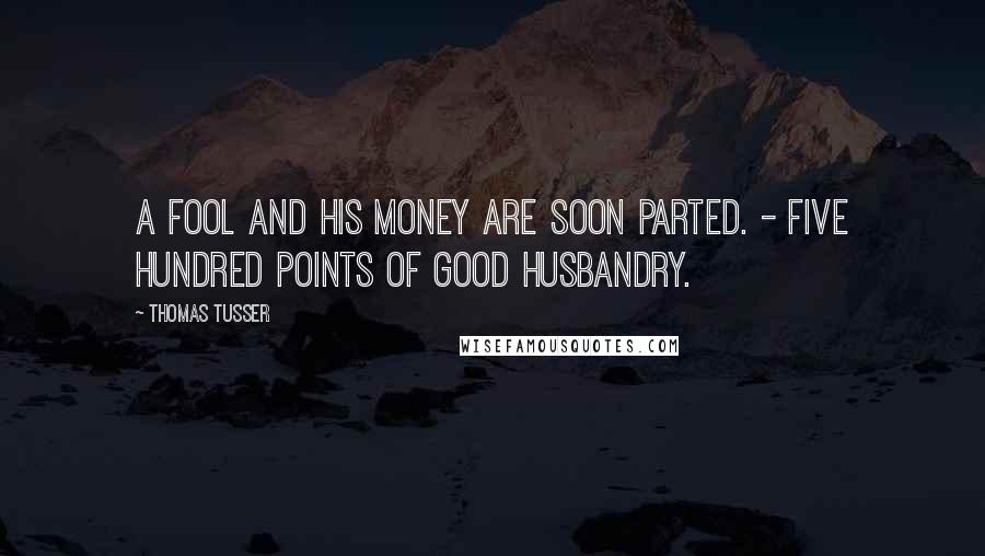 Thomas Tusser Quotes: A fool and his money are soon parted. - Five Hundred Points of Good Husbandry.